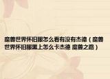 魔獸世界懷舊服怎么看有沒(méi)有杰德（魔獸世界懷舊服黑上怎么卡杰德 魔獸之路）
