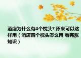 酒店為什么有4個枕頭? 原來可以這樣用（酒店四個枕頭怎么用 看完漲知識）