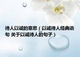 待人以誠的意思（以誠待人經(jīng)典語句 關(guān)于以誠待人的句子）
