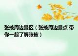張掖周邊景區(qū)（張掖周邊景點 帶你一起了解張掖）