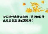 夢(mèng)見碗代表什么意思（夢(mèng)見碗是什么意思 這是好的寓意嗎）