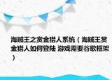 海賊王之賞金獵人系統(tǒng)（海賊王賞金獵人如何登陸 游戲需要谷歌框架）