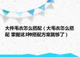 大件毛衣怎么搭配（大毛衣怎么搭配 掌握這3種搭配方案就夠了）