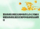 營業(yè)執(zhí)照注銷后出現(xiàn)糾紛怎么辦公司被注銷營業(yè)執(zhí)照后是否仍需對(duì)糾紛承擔(dān)法律責(zé)任