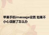 蘋果手機(jī)imassage設(shè)置 如果不小心誤刪了怎么辦