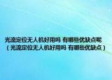 光流定位無(wú)人機(jī)好用嗎 有哪些優(yōu)缺點(diǎn)呢（光流定位無(wú)人機(jī)好用嗎 有哪些優(yōu)缺點(diǎn)）