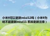 小米9可以更新miui12嗎（小米9為啥不能更新miui11 系統(tǒng)更新注意）