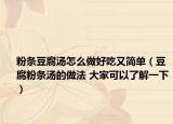 粉條豆腐湯怎么做好吃又簡單（豆腐粉條湯的做法 大家可以了解一下）