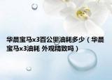 華晨寶馬x3百公里油耗多少（華晨寶馬x3油耗 外觀精致嗎）