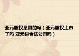 亞元股權是真的嗎（亞元股權上市了嗎 亞元是合法公司嗎）