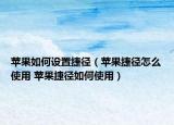 蘋果如何設(shè)置捷徑（蘋果捷徑怎么使用 蘋果捷徑如何使用）