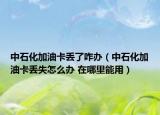 中石化加油卡丟了咋辦（中石化加油卡丟失怎么辦 在哪里能用）