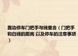 靠邊停車門把手與線重合（門把手和白線的距離 以及停車的注意事項(xiàng)）