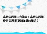 富春山居圖內(nèi)容簡介（富春山居圖作者 這里有更加詳細的知識）