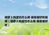 胡蘿卜雞蛋餡怎么調(diào) 很香很好吃視頻（胡蘿卜雞蛋餡怎么調(diào) 很香很好吃）