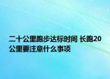 二十公里跑步達標時間 長跑20公里要注意什么事項