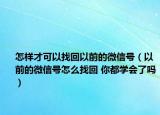 怎樣才可以找回以前的微信號（以前的微信號怎么找回 你都學會了嗎）