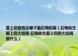 愛上你是我這輩子最后悔的事（后悔此生愛上你大結局 后悔此生愛上你的大結局是什么）