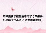 蘋果更新卡在最后不動了（蘋果手機更新卡住不動了 送給需要的你）