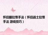 懷舊服拉怪手法（懷舊戰(zhàn)士拉怪手法 游戲技巧）