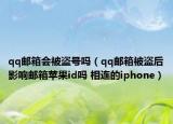 qq郵箱會(huì)被盜號(hào)嗎（qq郵箱被盜后影響郵箱蘋果id嗎 相連的iphone）