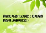 胸腔打開是什么感覺（打開胸腔的好處 原來(lái)有這些）