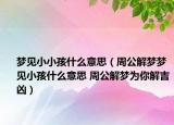 夢見小小孩什么意思（周公解夢夢見小孩什么意思 周公解夢為你解吉兇）