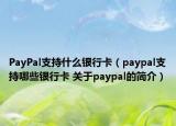 PayPal支持什么銀行卡（paypal支持哪些銀行卡 關(guān)于paypal的簡(jiǎn)介）