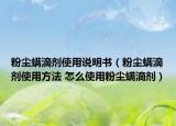 粉塵螨滴劑使用說明書（粉塵螨滴劑使用方法 怎么使用粉塵螨滴劑）