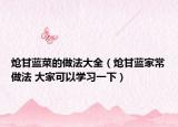 熗甘藍菜的做法大全（熗甘藍家常做法 大家可以學(xué)習(xí)一下）