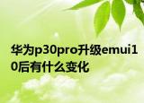 華為p30pro升級emui10后有什么變化