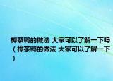 樟茶鴨的做法 大家可以了解一下嗎（樟茶鴨的做法 大家可以了解一下）