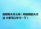 拖鞋鞋頭怎么鉤（鉤拖鞋起頭方法 大家可以學習一下）