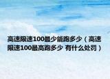 高速限速100最少能跑多少（高速限速100最高跑多少 有什么處罰）