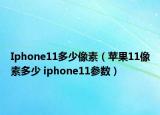 Iphone11多少像素（蘋果11像素多少 iphone11參數(shù)）