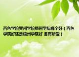 百色學(xué)院賀州學(xué)院梧州學(xué)院哪個好（百色學(xué)院好還是梧州學(xué)院好 各有所愛）