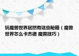 玩魔獸世界居然有這些秘籍（魔獸世界怎么卡杰德 魔獸技巧）