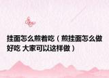 掛面怎么煎著吃（煎掛面怎么做好吃 大家可以這樣做）