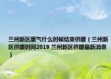 蘭州新區(qū)暖氣什么時(shí)候結(jié)束供暖（蘭州新區(qū)供暖時(shí)間2019 蘭州新區(qū)供暖最新消息）