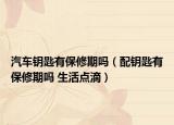 汽車鑰匙有保修期嗎（配鑰匙有保修期嗎 生活點滴）