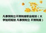 凡事預(yù)則立不預(yù)則廢職業(yè)規(guī)劃（大學(xué)如何規(guī)劃 凡事預(yù)則立 不預(yù)則廢）