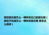 微信朋友圈怎么一鍵轉(zhuǎn)發(fā)自己的朋友圈（微信手機(jī)端怎么一鍵轉(zhuǎn)發(fā)朋友圈 原來這么簡(jiǎn)單）