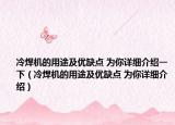 冷焊機(jī)的用途及優(yōu)缺點(diǎn) 為你詳細(xì)介紹一下（冷焊機(jī)的用途及優(yōu)缺點(diǎn) 為你詳細(xì)介紹）