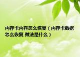 內(nèi)存卡內(nèi)容怎么恢復(fù)（內(nèi)存卡數(shù)據(jù)怎么恢復(fù) 做法是什么）