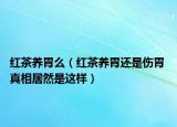 紅茶養(yǎng)胃么（紅茶養(yǎng)胃還是傷胃 真相居然是這樣）