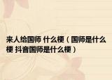 來人給國師 什么梗（國師是什么梗 抖音國師是什么梗）