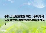 手機(jī)上玩魔獸世界教程（手機(jī)如何玩魔獸世界 魔獸世界怎么用手機(jī)玩）