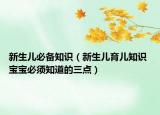 新生兒必備知識（新生兒育兒知識 寶寶必須知道的三點）