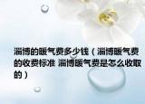 淄博的暖氣費多少錢（淄博暖氣費的收費標準 淄博暖氣費是怎么收取的）