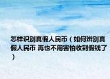 怎樣識(shí)別真假人民幣（如何辨別真假人民幣 再也不用害怕收到假錢了）
